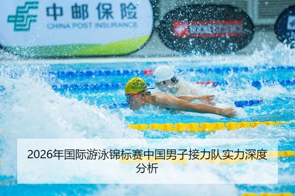2026年国际游泳锦标赛中国男子接力队实力深度分析