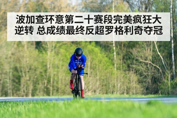 波加查环意第二十赛段完美疯狂大逆转 总成绩最终反超罗格利奇夺冠