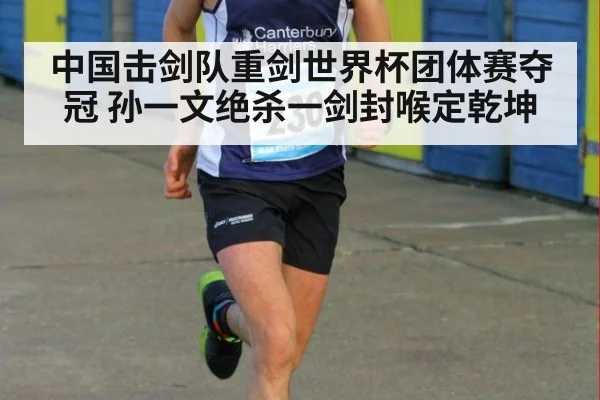 中国击剑队重剑世界杯团体赛夺冠 孙一文绝杀一剑封喉定乾坤