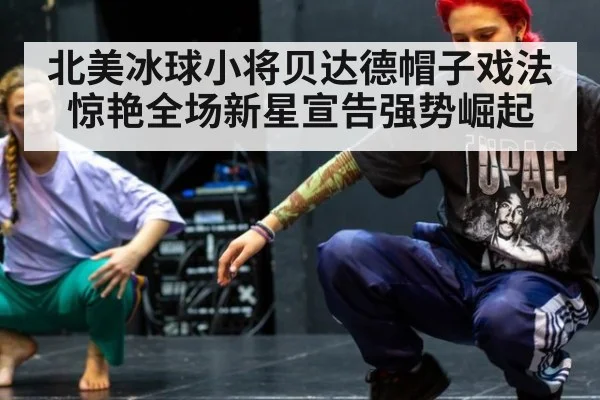 北美冰球小将贝达德帽子戏法惊艳全场新星宣告强势崛起