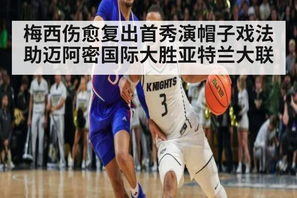 梅西伤愈复出首秀演帽子戏法助迈阿密国际大胜亚特兰大联